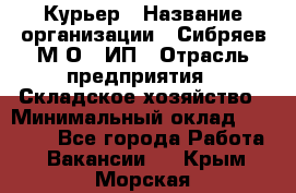 Курьер › Название организации ­ Сибряев М.О., ИП › Отрасль предприятия ­ Складское хозяйство › Минимальный оклад ­ 30 000 - Все города Работа » Вакансии   . Крым,Морская